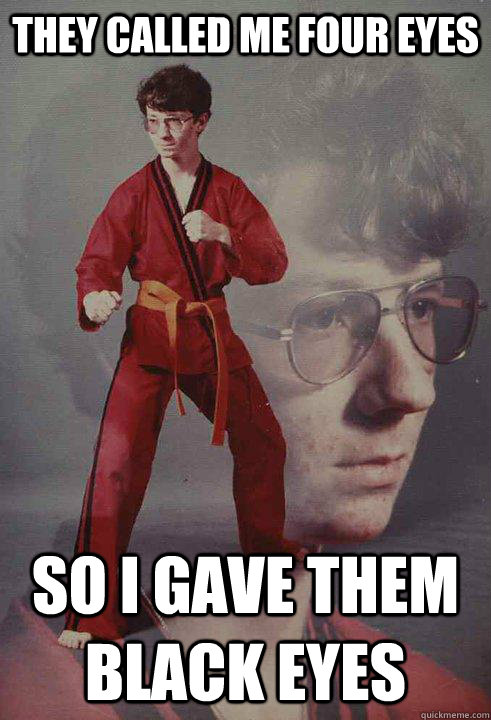 they called me four eyes so I gave them black eyes  Karate Kyle