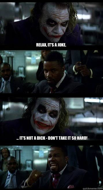 Relax, it's a joke.  ... It's not a dick - Don't take it so hard! - Relax, it's a joke.  ... It's not a dick - Don't take it so hard!  Joker with Black guy