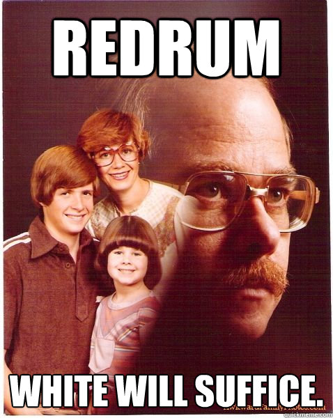 REDRUM WHITE WILL SUFFICE.  Vengeance Dad