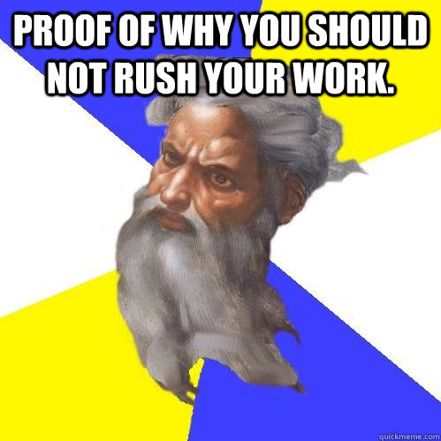 Proof of why you should not rush your work.   Advice God