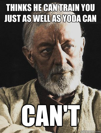 Thinks he can train you just as well as yoda can can't  