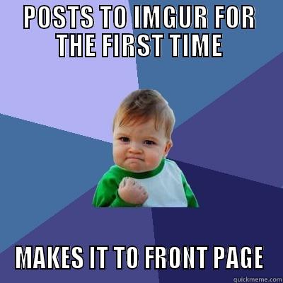 POSTS TO IMGUR FOR THE FIRST TIME MAKES IT TO FRONT PAGE Success Kid
