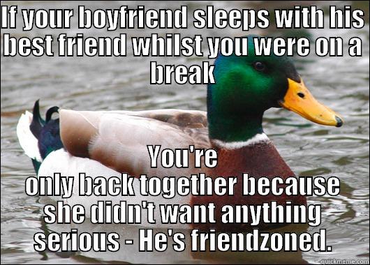 IF YOUR BOYFRIEND SLEEPS WITH HIS BEST FRIEND WHILST YOU WERE ON A BREAK YOU'RE ONLY BACK TOGETHER BECAUSE SHE DIDN'T WANT ANYTHING SERIOUS - HE'S FRIENDZONED. Actual Advice Mallard