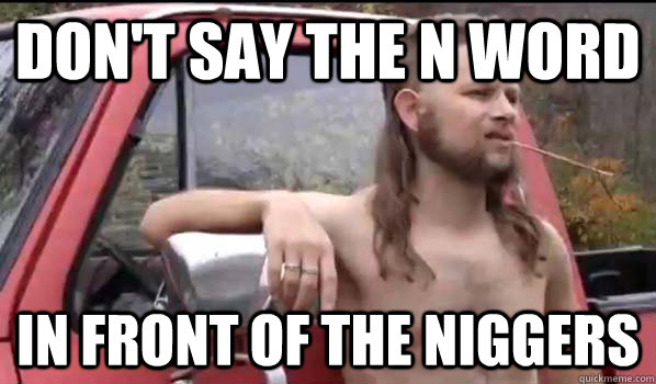 Don't say the N Word In front of the niggers - Don't say the N Word In front of the niggers  Almost Politically Correct Redneck