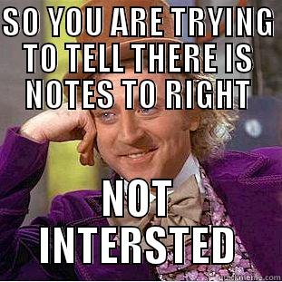 SO YOU ARE TRYING TO TELL THERE IS NOTES TO RIGHT NOT INTERSTED Condescending Wonka