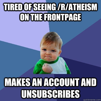tired of seeing /r/atheism on the frontpage makes an account and unsubscribes  Success Kid