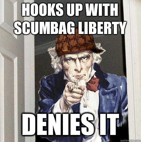 Hooks up with scumbag liberty Denies it  Scumbag Uncle Sam