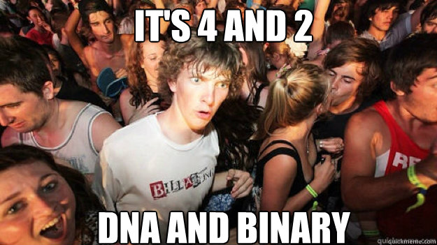 it's 4 and 2 DNA and binary - it's 4 and 2 DNA and binary  sudden clarity Clarence.