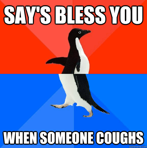 SAY'S BLESS YOU When someone coughs  Socially Awesome Awkward Penguin