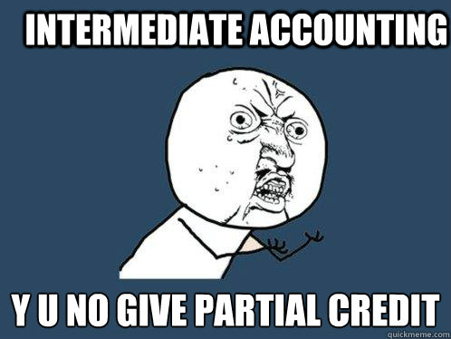 Intermediate Accounting y u no give partial credit  Y U No