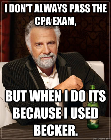 I don't always pass the CPA exam, but when i do its because I used Becker.  The Most Interesting Man In The World