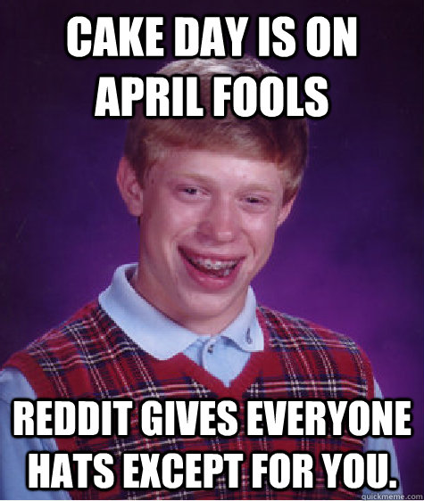 Cake day is on april fools reddit gives everyone hats except for you.  Bad Luck Brian