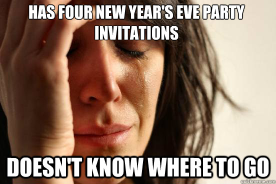 Has four New Year's Eve party invitations Doesn't know where to go  First World Problems
