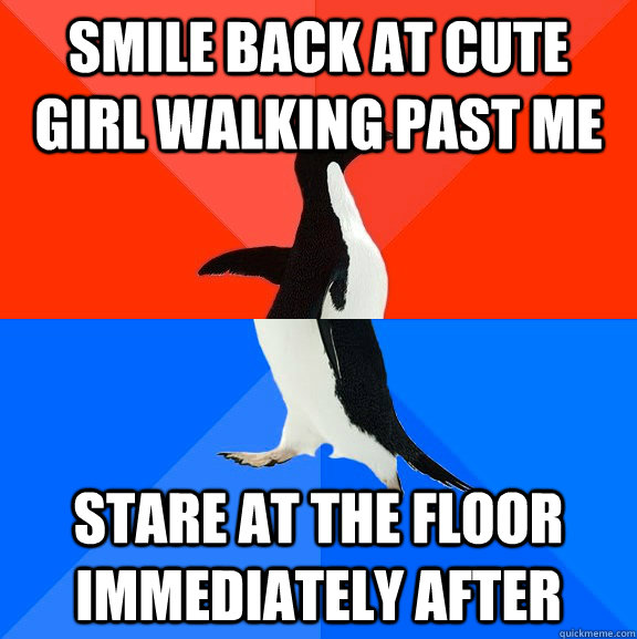 Smile back at cute girl walking past me stare at the floor immediately after  Socially Awesome Awkward Penguin