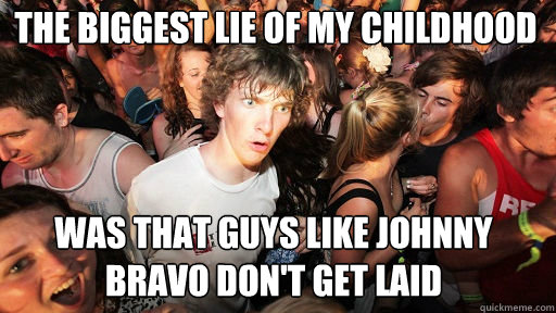 The biggest lie of my childhood was that guys like johnny bravo don't get laid  Sudden Clarity Clarence