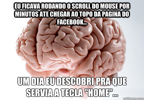 Eu ficava rodando o scroll do mouse por minutos ate chegar ao topo da pagina do facebook... um dia eu descobri pra que servia a tecla 