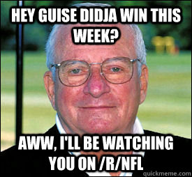 Hey guise didja win this week? Aww, I'll be watching you on /r/nfl - Hey guise didja win this week? Aww, I'll be watching you on /r/nfl  Art is watching
