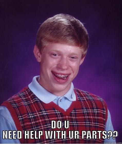  DO U NEED HELP WITH UR PARTS?? Bad Luck Brian