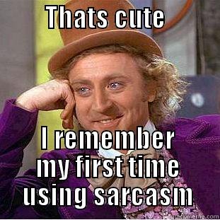          THATS CUTE              I REMEMBER MY FIRST TIME USING SARCASM Condescending Wonka