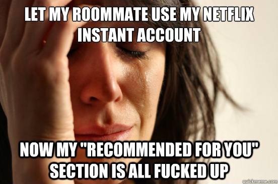let my roommate use my Netflix instant account Now my 