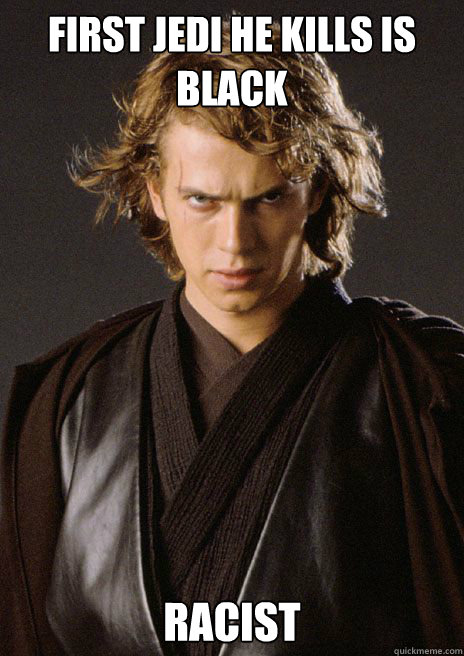 First Jedi He Kills Is Black Racist  - First Jedi He Kills Is Black Racist   Scumbag Anakin