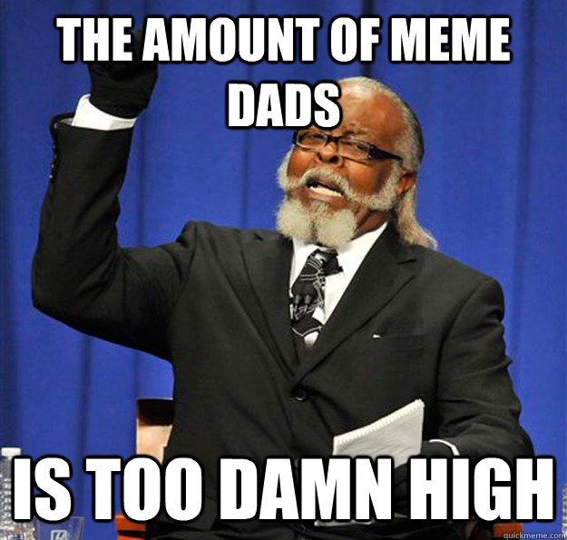 The amount of meme dads Is too damn high  Jimmy McMillan
