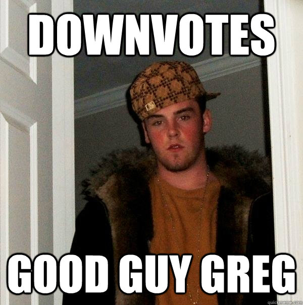 downvotes good guy greg  Scumbag Steve