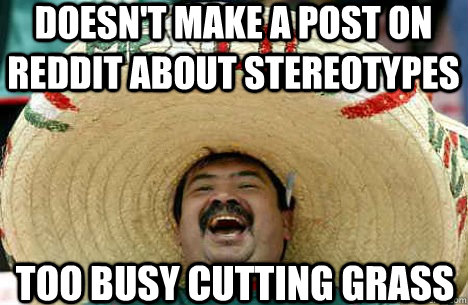 Doesn't make a post on Reddit about stereotypes Too busy cutting grass  