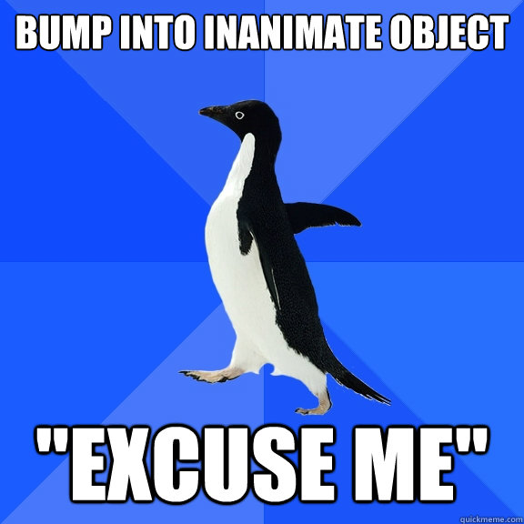 bump into inanimate object
 
