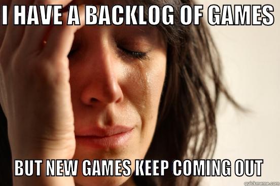 Game Backlog - I HAVE A BACKLOG OF GAMES  BUT NEW GAMES KEEP COMING OUT First World Problems