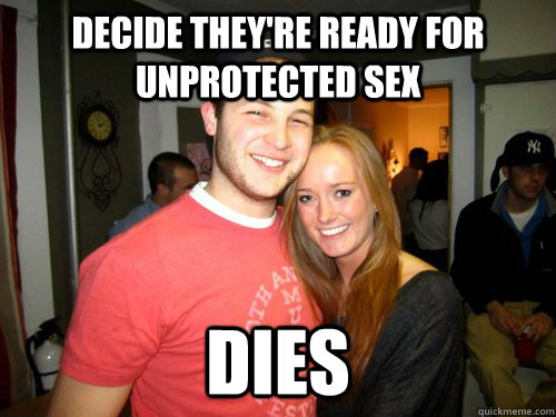 Decide they're ready for unprotected sex Dies  