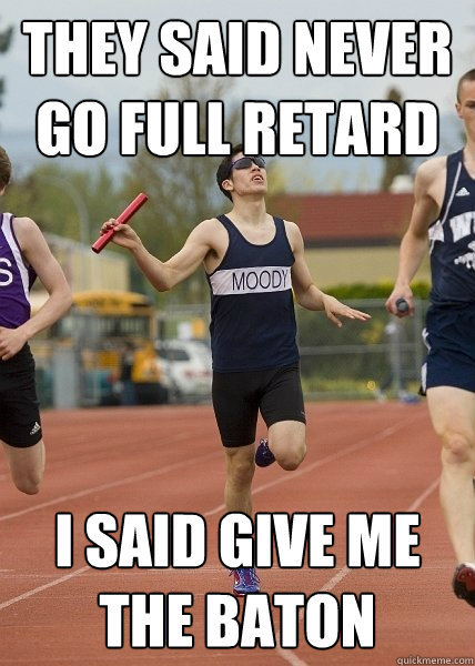 They said never go full retard i said give me the baton - They said never go full retard i said give me the baton  Special Needs Trackstar