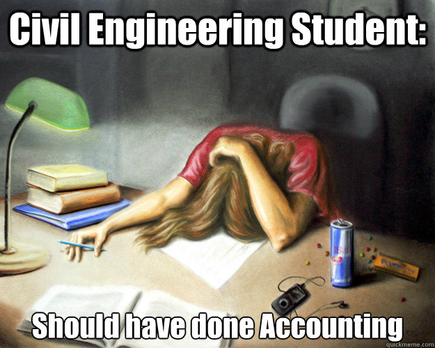 Civil Engineering Student: Should have done Accounting - Civil Engineering Student: Should have done Accounting  Civil Engineering