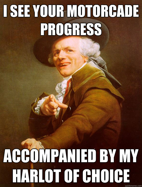 I see your motorcade progress Accompanied by my harlot of choice  Joseph Ducreux