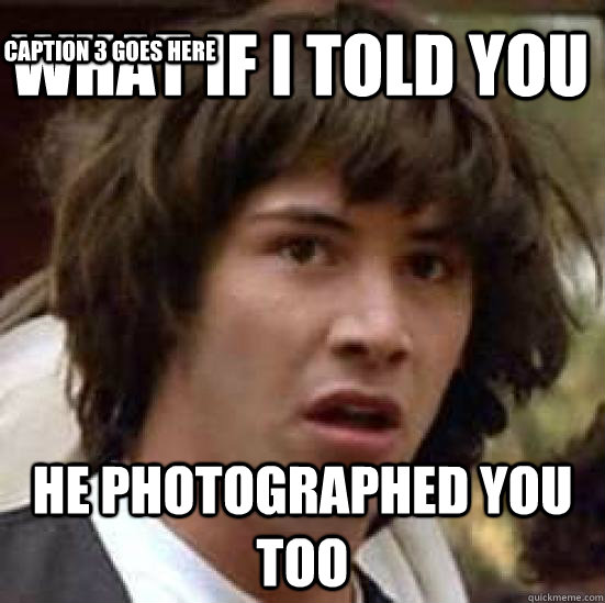 what if i told you he photographed you too Caption 3 goes here  conspiracy keanu