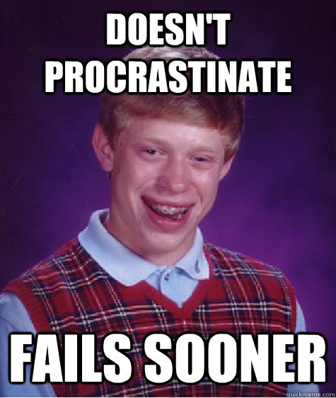 Doesn't procrastinate Fails sooner  Bad Luck Brian