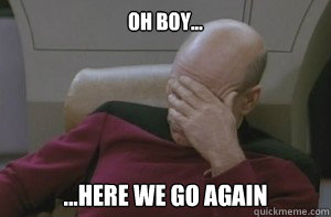 Oh Boy... ...here we go again - Oh Boy... ...here we go again  Picard facepalm