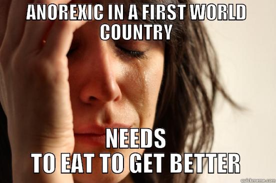 ANOREXIC IN A FIRST WORLD COUNTRY NEEDS TO EAT TO GET BETTER First World Problems