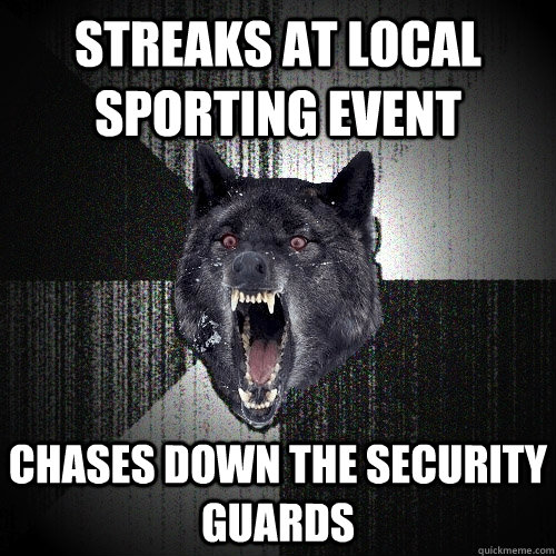 streaks at local sporting event chases down the security guards  Insanity Wolf