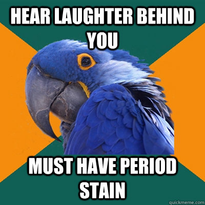 Hear laughter behind you Must have period stain  Paranoid Parrot