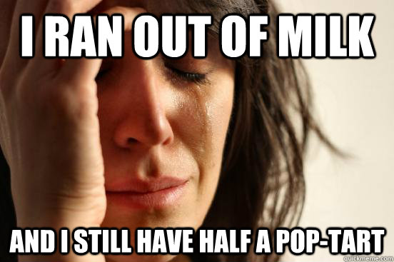 I ran out of milk and I still have half a Pop-Tart  First World Problems