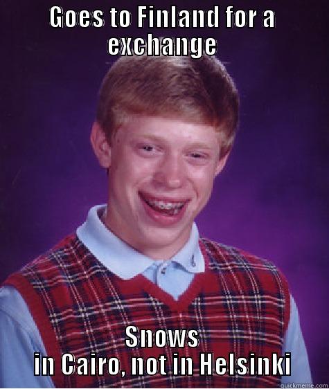 GOES TO FINLAND FOR A EXCHANGE SNOWS IN CAIRO, NOT IN HELSINKI Bad Luck Brian