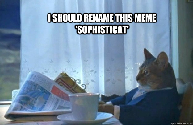 I should rename this meme 'sophisticat'  Sophisticated Cat