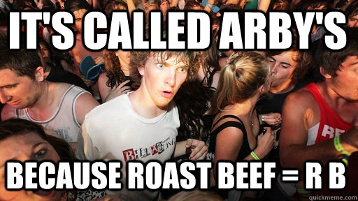 It's called arby's because roast beef = R B - It's called arby's because roast beef = R B  Sudden Clarity Clarence
