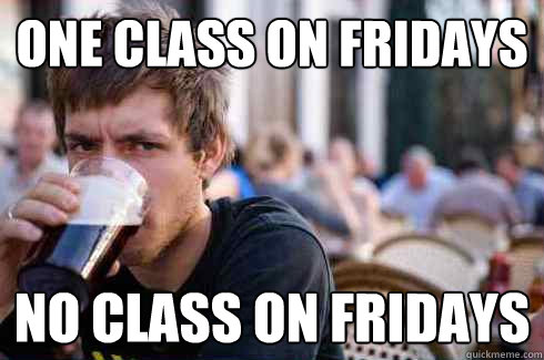 One class on fridays no class on fridays  Lazy College Senior