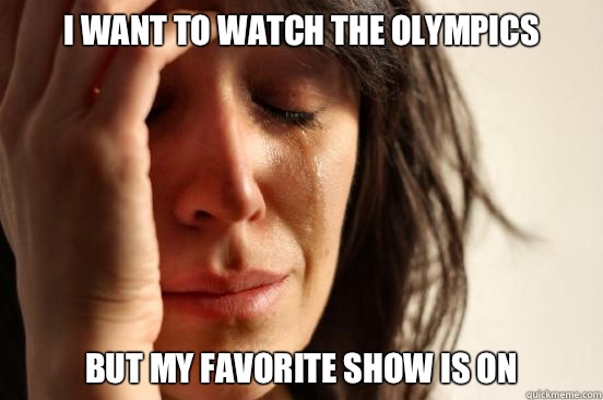I want to watch the Olympics  but my favorite show is on  First World Problems