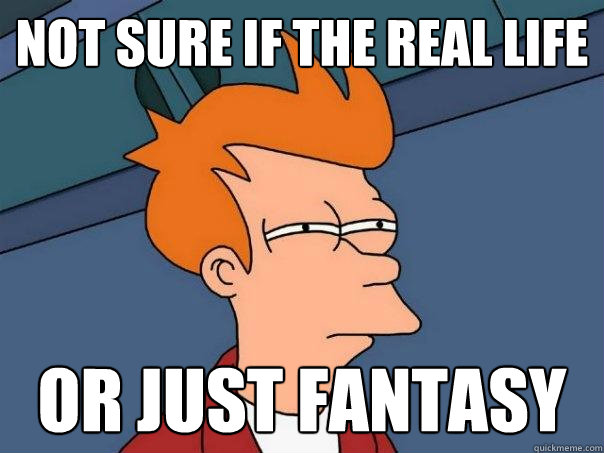 not sure if the real life or just fantasy - not sure if the real life or just fantasy  Futurama Fry