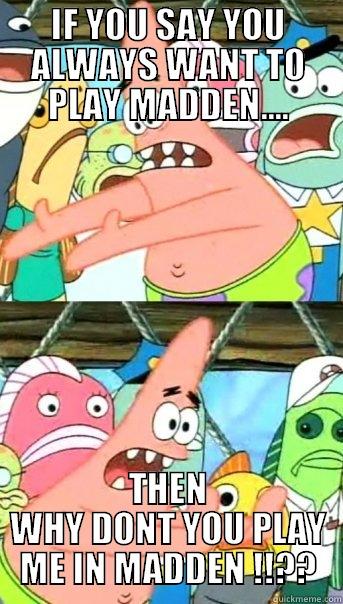 joe scared to play - IF YOU SAY YOU ALWAYS WANT TO PLAY MADDEN.... THEN WHY DONT YOU PLAY ME IN MADDEN !!?? Push it somewhere else Patrick