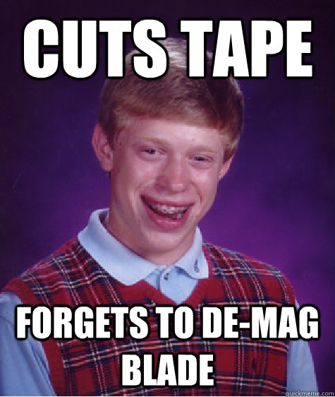 Cuts Tape Forgets to de-mag blade - Cuts Tape Forgets to de-mag blade  Bad Luck Brian
