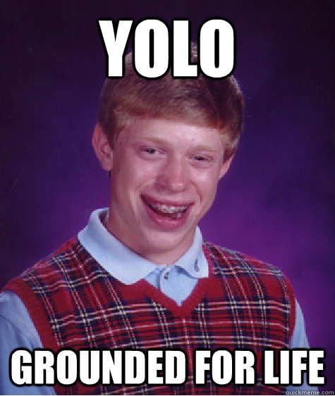 yolo grounded for life - yolo grounded for life  Bad Luck Brian
